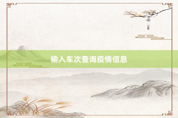 输入车次查询疫情信息
