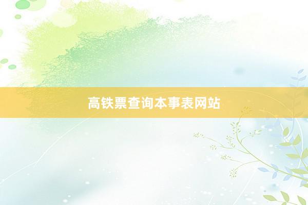 高铁票查询本事表网站