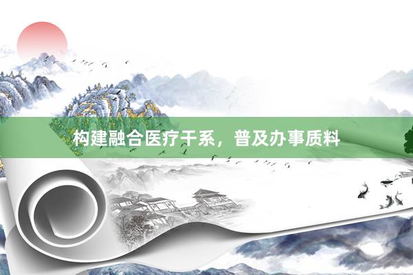 构建融合医疗干系，普及办事质料