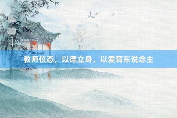 教师仪态，以德立身，以爱育东说念主